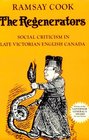 The Regenerators Social Criticism in Late Victorian English Canada