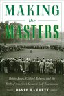 Making the Masters Bobby Jones Clifford Roberts and the Birth of America's Greatest Golf Tournament