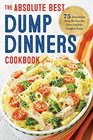 The Absolute Best Dump Dinners Cookbook 75 Amazingly Easy Recipes for Your Favorite Comfort Foods