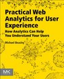 Practical Web Analytics for User Experience How Analytics Can Help You Understand Your Users