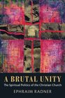 A Brutal Unity The Spiritual Politics of the Christian Church