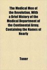 The Medical Men of the Revolution With a Brief History of the Medical Department of the Continental Army Containing the Names of Nearly