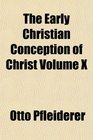 The Early Christian Conception of Christ Volume X