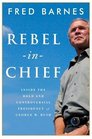 Rebel in Chief  Inside the Bold and Controversial Presidency of George W Bush