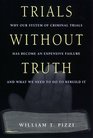 Trials Without Truth Why Our System of Criminal Trials Has Become an Expensive Failure and What We Need to Do to Rebuild It