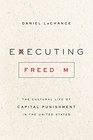 Executing Freedom The Cultural Life of Capital Punishment in the United States