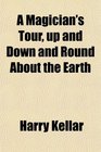 A Magician's Tour, up and Down and Round About the Earth