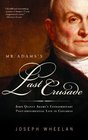 Mr Adams's Last Crusade John Quincy Adams's Extraordinary PostPresidential Life in Congress