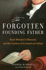 The Forgotten Founding Father Noah Webster's Obsession and the Creation of an American Culture