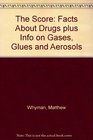 The Score Facts About Drugs plus Info on Gases Glues and Aerosols