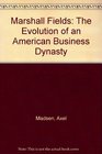 Marshall Fields The Evolution of an American Business Dynasty