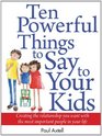Ten Powerful Things to Say to Your Kids Creating the relationship you want with the most important people in your life