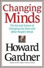 Changing Minds The Art and Science of Changing Our Own and Other People's Minds