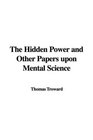 The Hidden Power and Other Papers upon Mental Science