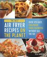 The Best Air Fryer Recipes on the Planet Over 125 Easy Foolproof Fried Favorites Without All the Fat