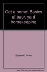 Get a Horse Basics of BackYard Horsekeeping