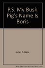PS My Bush Pig's Name Is Boris