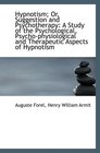 Hypnotism Or Suggestion and Psychotherapy A Study of the Psychological Psychophysiological and