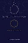 You're Already Hypnotized A Guide to Waking Up