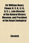 Sir William Henry Flower K C B Ll D D C L Late Director of the Natural History Museum and President of the Royal Zoological