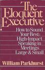 The Eloquent Executive How to Sound Your Best  High Impact Speaking in Meetings Large and Small