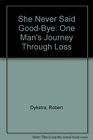 She Never Said GoodBye One Man's Journey Through Loss