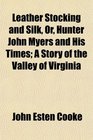 Leather Stocking and Silk Or Hunter John Myers and His Times A Story of the Valley of Virginia