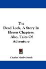 The Dead Lock A Story In Eleven Chapters Also Tales Of Adventure