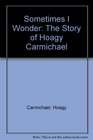 Sometimes I Wonder The Story of Hoagy Carmichael
