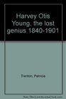 Harvey Otis Young the lost genius 18401901