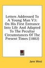 Letters Addressed To A Young Man V3 On His First Entrance Into Life And Adapted To The Peculiar Circumstances Of The Present Times