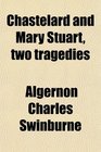 Chastelard And Mary Stuart Two Tragedies