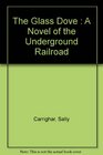 The Glass Dove  A Novel of the Underground Railroad