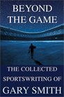 Beyond the Game The Collected Sportswriting of Gary Smith