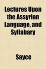 Lectures Upon the Assyrian Language and Syllabary