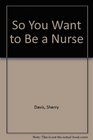 So You Want to Be a Nurse