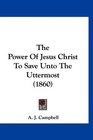The Power Of Jesus Christ To Save Unto The Uttermost
