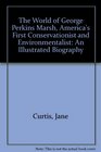 The World of George Perkins Marsh America's First Conservationist and Environmentalist An Illustrated Biography