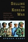 Selling the Korean War Propaganda Politics and Public Opinion in the United States 19501953