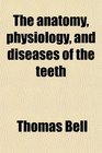 The anatomy physiology and diseases of the teeth