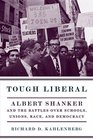 Tough Liberal Albert Shanker and the Battles Over Schools Unions Race and Democracy