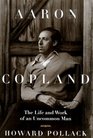 Aaron Copland The Life and Work of an Uncommon Man