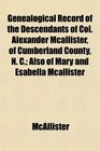 Genealogical Record of the Descendants of Col Alexander Mcallister of Cumberland County N C Also of Mary and Esabella Mcallister