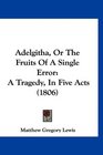 Adelgitha Or The Fruits Of A Single Error A Tragedy In Five Acts