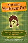 What Would MacGyver Do True Stories of Improvised Genius in Everyday Life