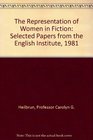 The Representation of Women in Fiction Selected Papers from the English Institute 1981