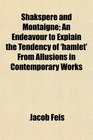 Shakspere and Montaigne An Endeavour to Explain the Tendency of 'hamlet' From Allusions in Contemporary Works