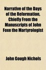 Narrative of the Days of the Reformation Chiefly From the Manuscripts of John Foxe the Martyrologist