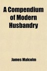 A Compendium of Modern Husbandry
