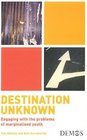 Destination Unknown Engaging with the Problems of Marginalised Youth